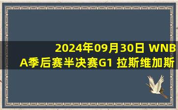 2024年09月30日 WNBA季后赛半决赛G1 拉斯维加斯王牌 77 - 87 纽约自由人 集锦